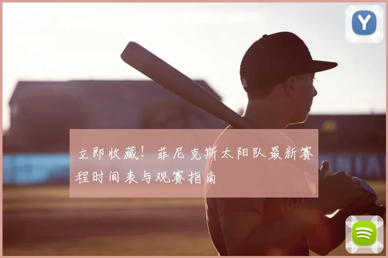 立即收藏！菲尼克斯太阳队最新赛程时间表与观赛指南