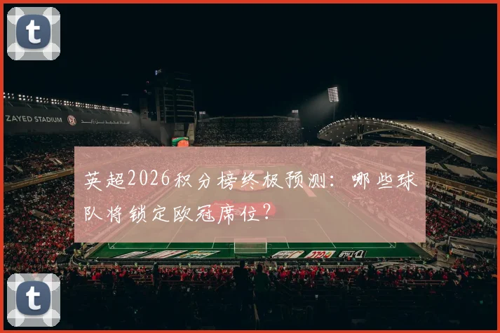 英超2026积分榜终极预测：哪些球队将锁定欧冠席位？