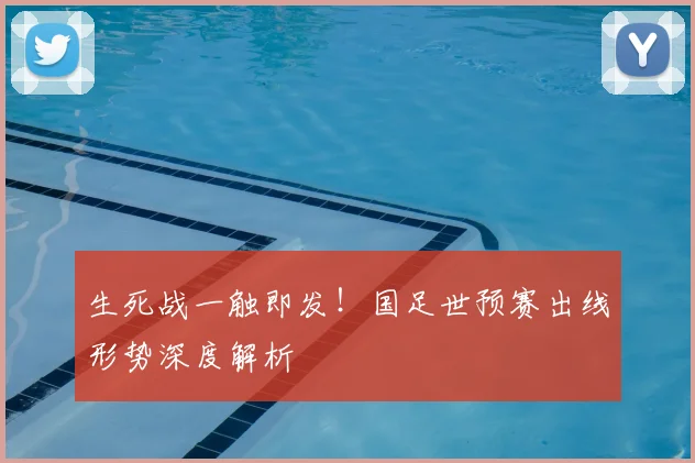 生死战一触即发！国足世预赛出线形势深度解析
