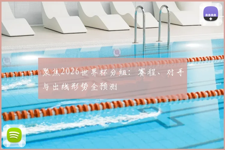聚焦2026世界杯分组：赛程、对手与出线形势全预测