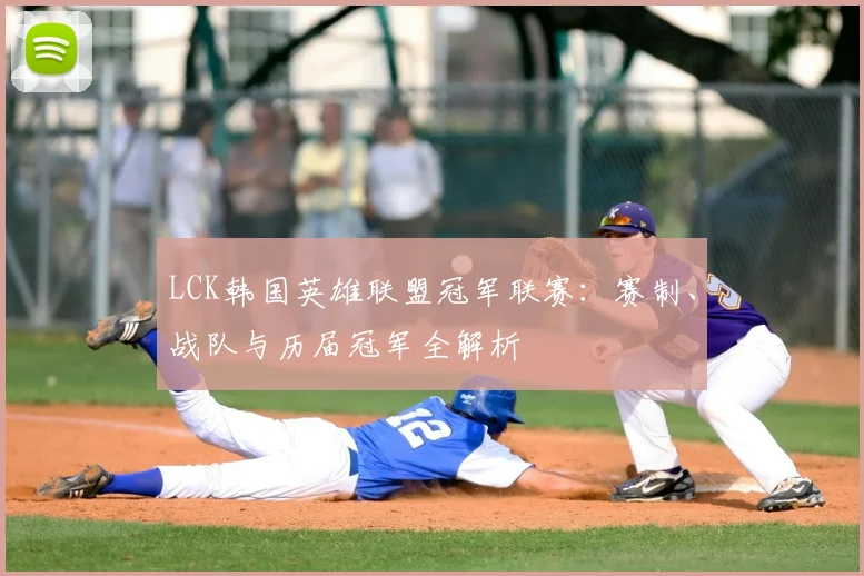LCK韩国英雄联盟冠军联赛：赛制、战队与历届冠军全解析