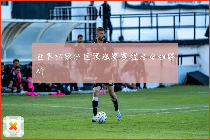 世界杯欧洲区预选赛赛程与分组解析