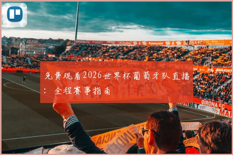 免费观看2026世界杯葡萄牙队直播：全程赛事指南