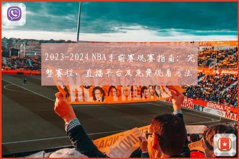 2023-2024 NBA季前赛观赛指南：完整赛程、直播平台及免费观看方法