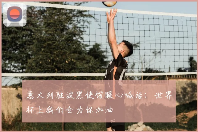 意大利驻波黑使馆暖心喊话：世界杯上我们会为你加油