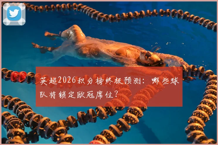 英超2026积分榜终极预测：哪些球队将锁定欧冠席位？
