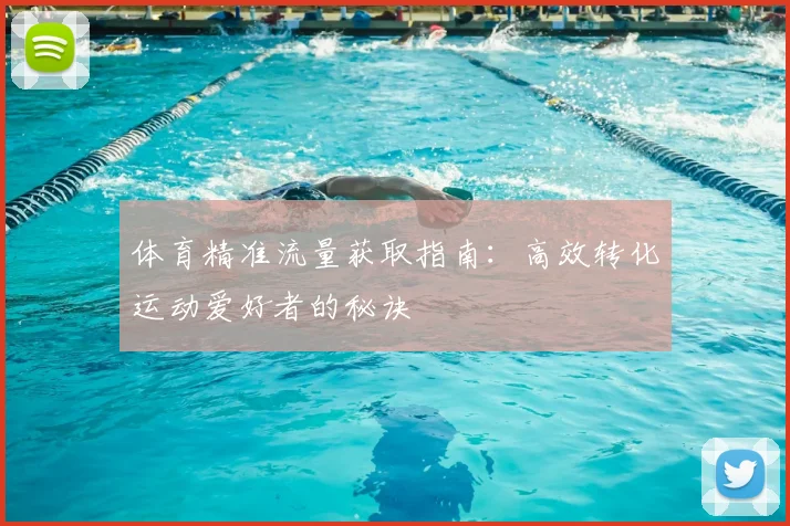 体育精准流量获取指南：高效转化运动爱好者的秘诀